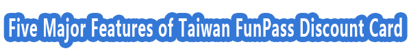 Five Major Features of Taiwan FunPass Discount Card